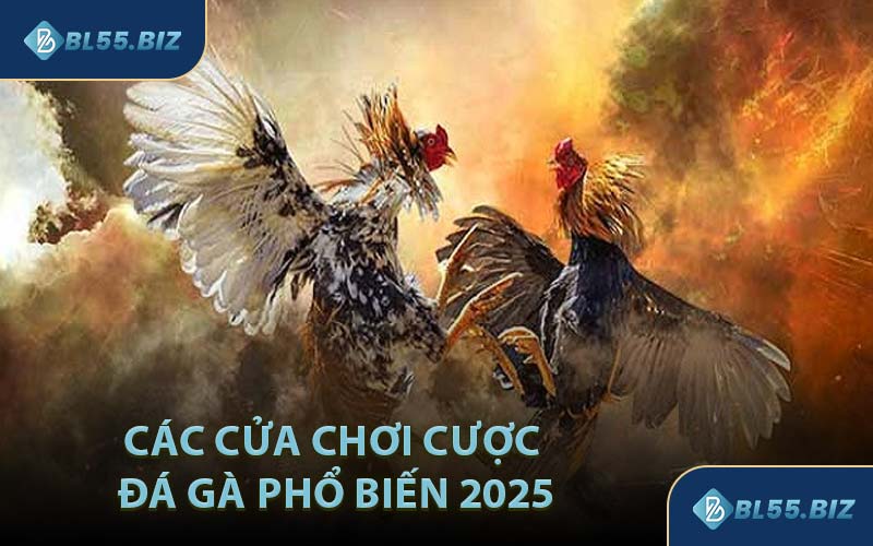 Các Cửa Chơi Cược Đá Gà Phổ Biến 2025