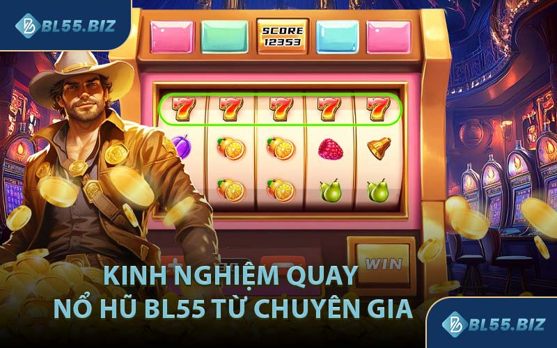 Kinh Nghiệm Quay Nổ Hũ BL55 Từ Chuyên Gia