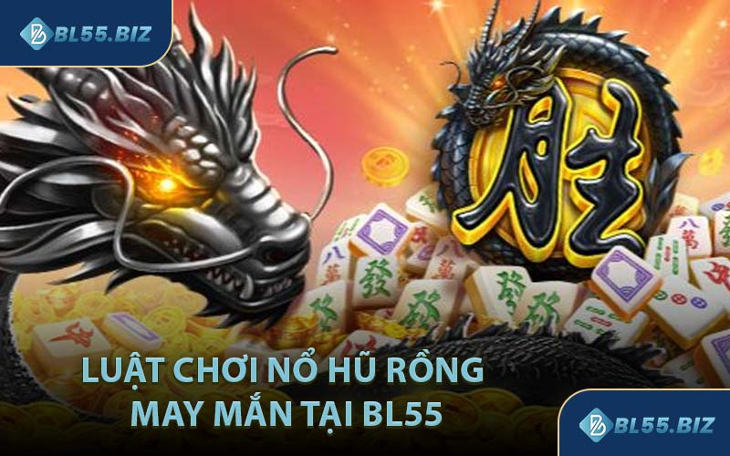 Luật Chơi Nổ Hũ Rồng May Mắn Tại BL55