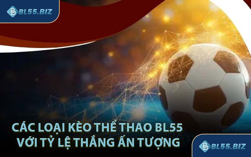 Các Loại Kèo Thể Thao BL55 Với Tỷ Lệ Thắng Ấn Tượng
