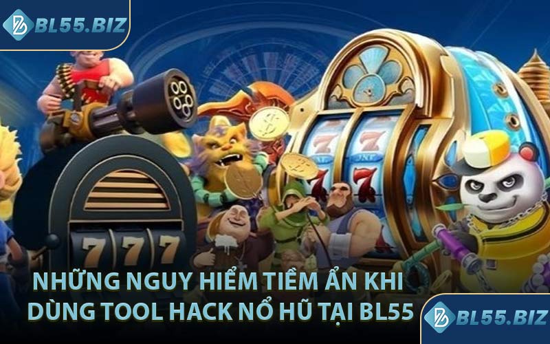Những nguy hiểm tiềm ẩn khi dùng tool hack nổ hũ tại BL55
