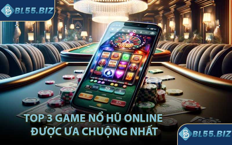 Top 3 Game Nổ Hũ Online Được Ưa Chuộng Nhất