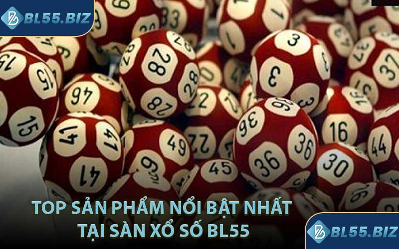Top Sản Phẩm Nổi Bật Nhất Tại Sàn Xổ Số BL55